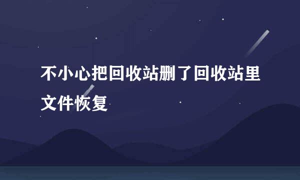 不小心把回收站删了回收站里文件恢复