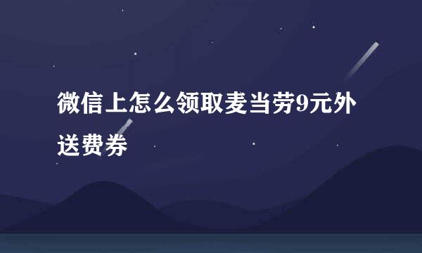 微信上怎么领取麦当劳9元外送费券