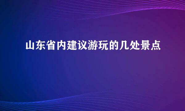 山东省内建议游玩的几处景点