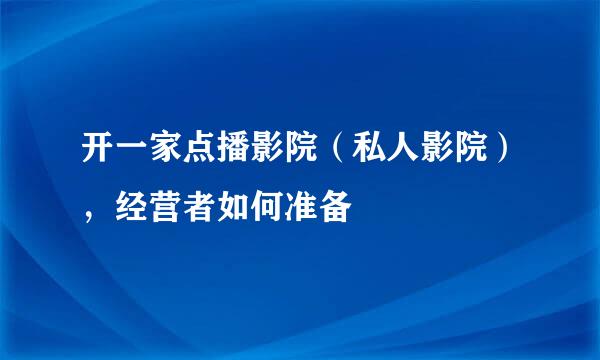 开一家点播影院（私人影院），经营者如何准备