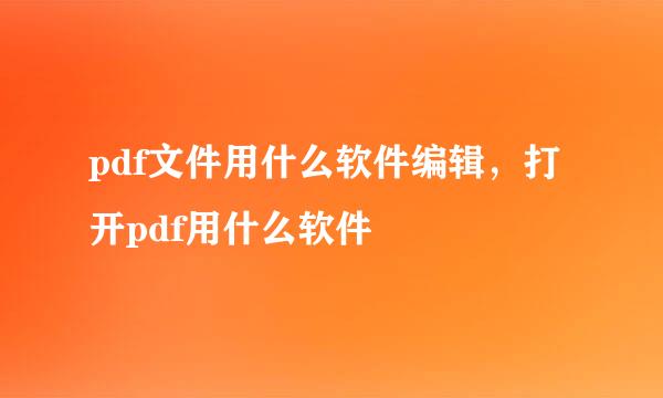 pdf文件用什么软件编辑，打开pdf用什么软件