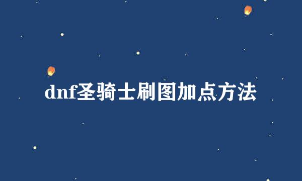 dnf圣骑士刷图加点方法