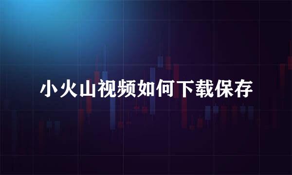 小火山视频如何下载保存