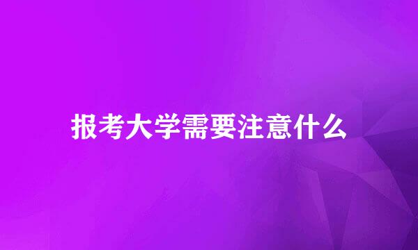 报考大学需要注意什么