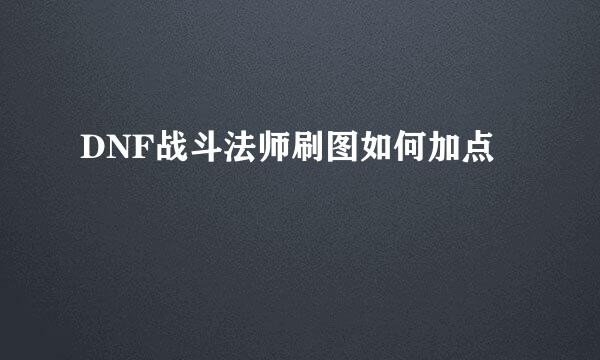 DNF战斗法师刷图如何加点