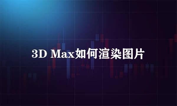 3D Max如何渲染图片