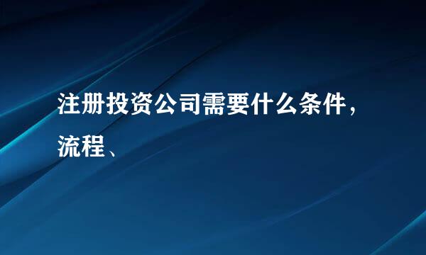 注册投资公司需要什么条件，流程、