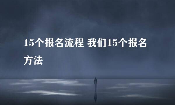 15个报名流程 我们15个报名方法