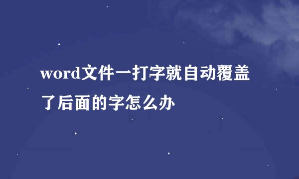 word文件一打字就自动覆盖了后面的字怎么办