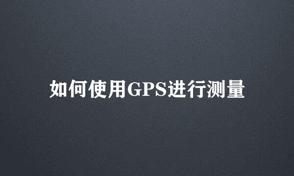 如何使用GPS进行测量