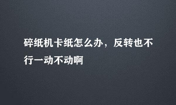 碎纸机卡纸怎么办，反转也不行一动不动啊