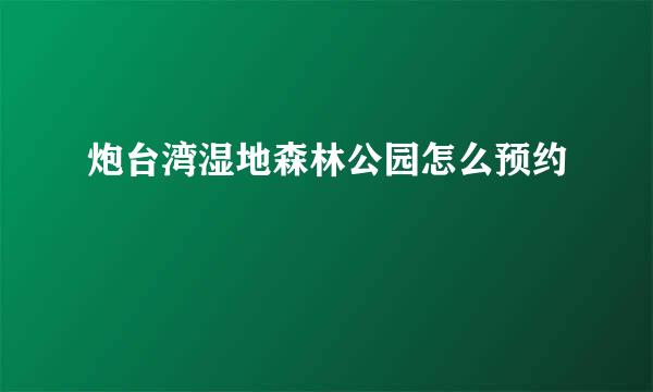 炮台湾湿地森林公园怎么预约