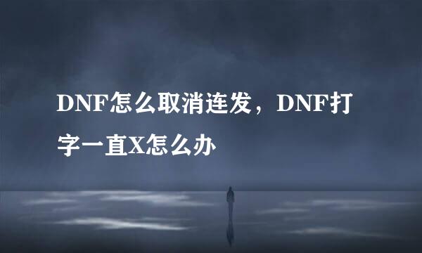 DNF怎么取消连发，DNF打字一直X怎么办