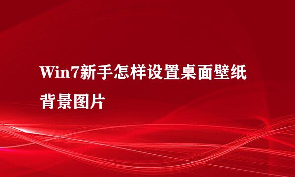 Win7新手怎样设置桌面壁纸背景图片