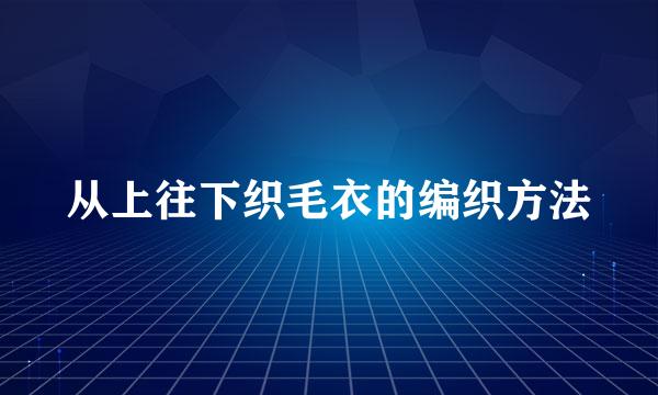 从上往下织毛衣的编织方法