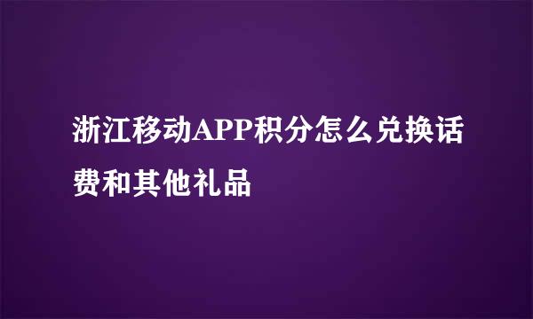 浙江移动APP积分怎么兑换话费和其他礼品