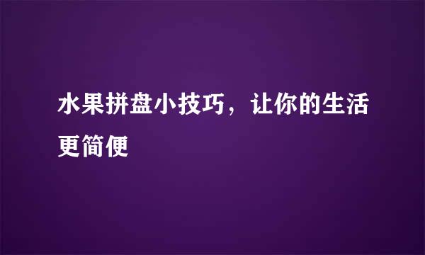 水果拼盘小技巧，让你的生活更简便