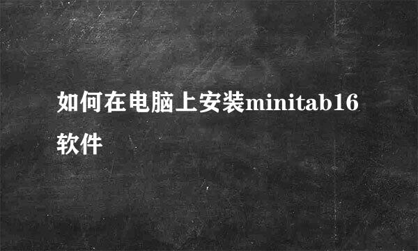 如何在电脑上安装minitab16软件