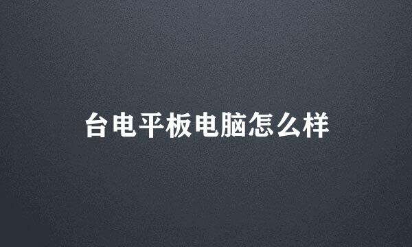 台电平板电脑怎么样