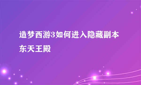 造梦西游3如何进入隐藏副本东天王殿