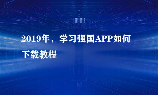 2019年，学习强国APP如何下载教程