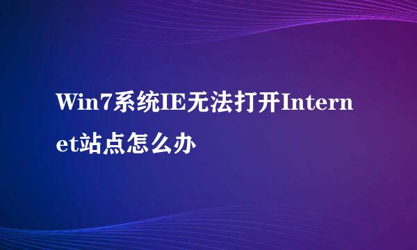 Win7系统IE无法打开Internet站点怎么办