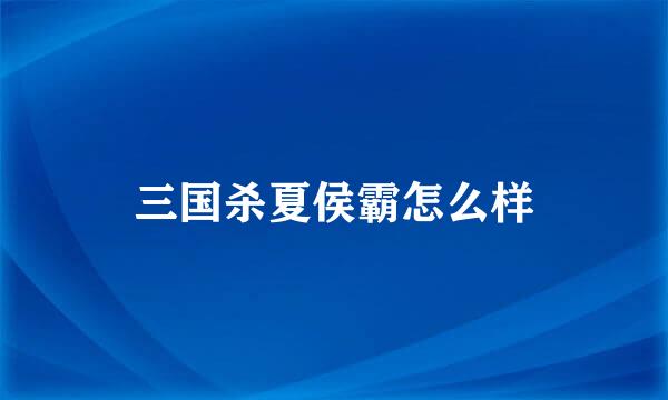 三国杀夏侯霸怎么样