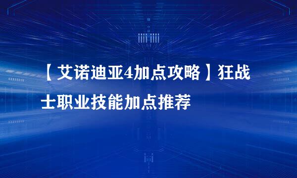 【艾诺迪亚4加点攻略】狂战士职业技能加点推荐