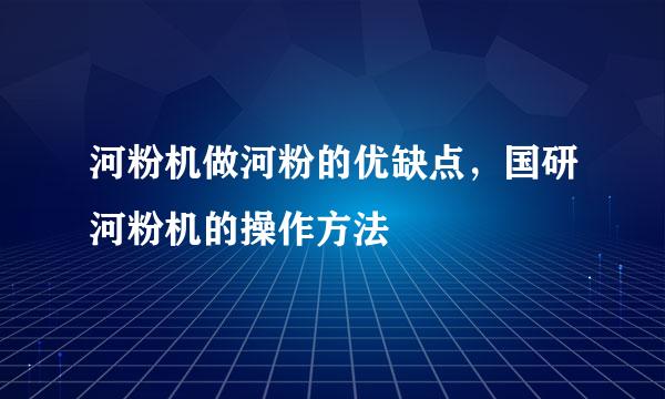 河粉机做河粉的优缺点，国研河粉机的操作方法