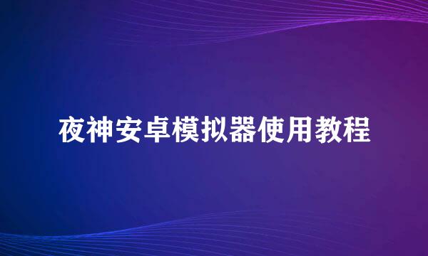 夜神安卓模拟器使用教程