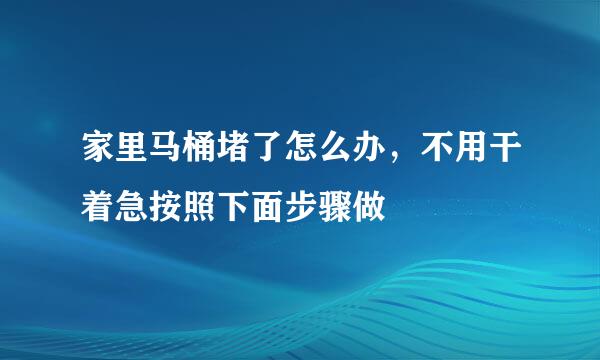 家里马桶堵了怎么办，不用干着急按照下面步骤做