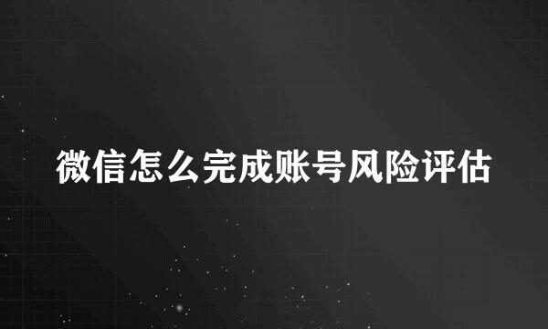 微信怎么完成账号风险评估