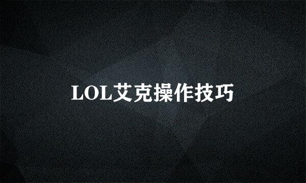 LOL艾克操作技巧