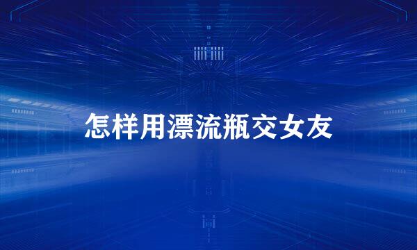 怎样用漂流瓶交女友