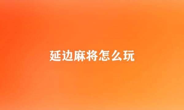 延边麻将怎么玩