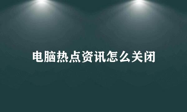 电脑热点资讯怎么关闭