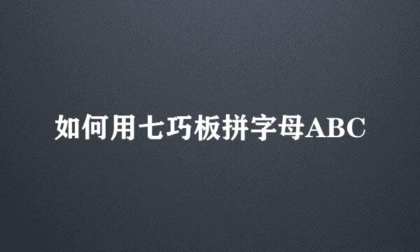 如何用七巧板拼字母ABC