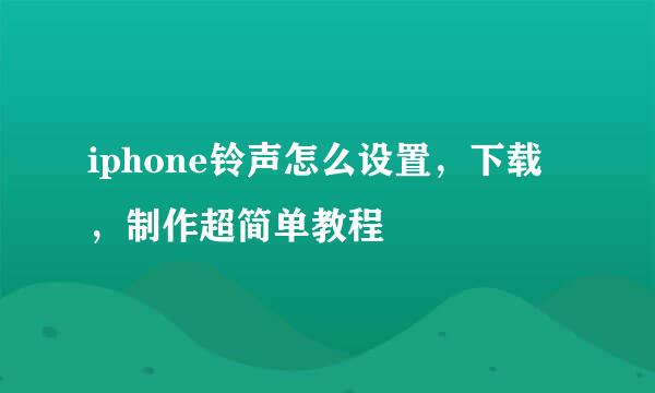 iphone铃声怎么设置，下载，制作超简单教程