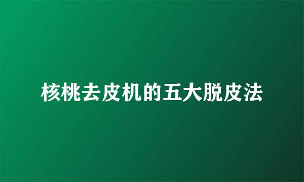 核桃去皮机的五大脱皮法