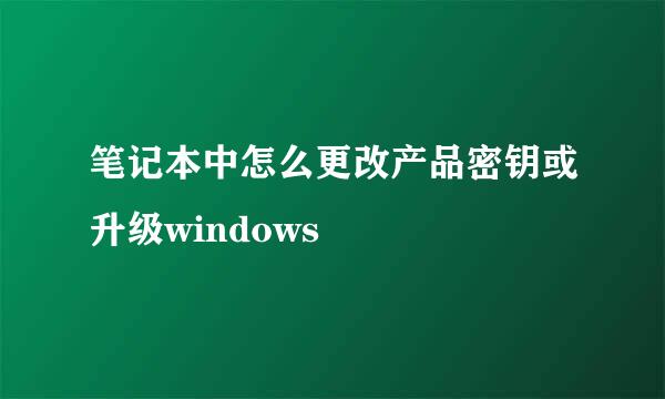 笔记本中怎么更改产品密钥或升级windows