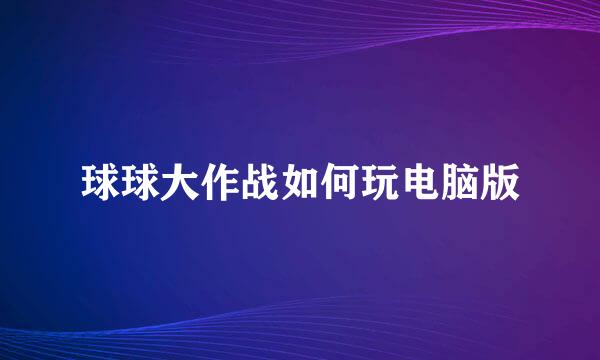 球球大作战如何玩电脑版