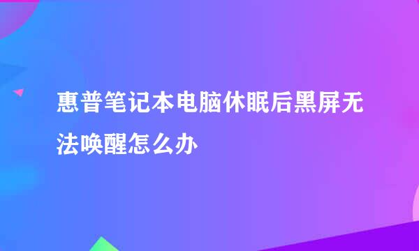 惠普笔记本电脑休眠后黑屏无法唤醒怎么办