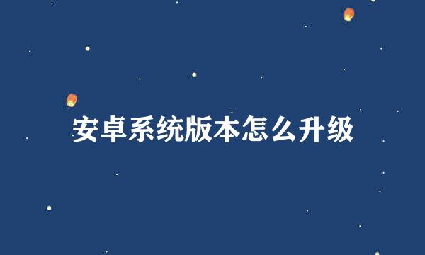 安卓系统版本怎么升级