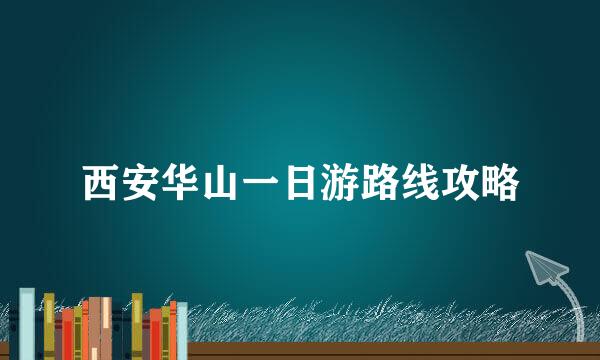 西安华山一日游路线攻略