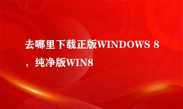 去哪里下载正版WINDOWS 8，纯净版WIN8