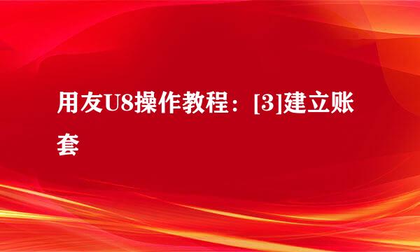 用友U8操作教程：[3]建立账套