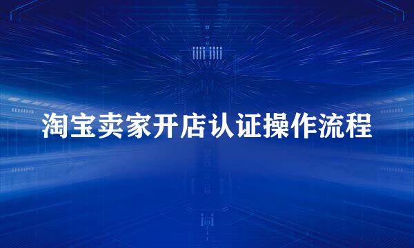 淘宝卖家开店认证操作流程