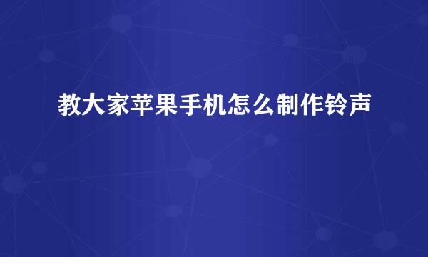 教大家苹果手机怎么制作铃声