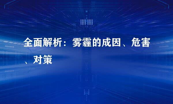 全面解析：雾霾的成因、危害、对策