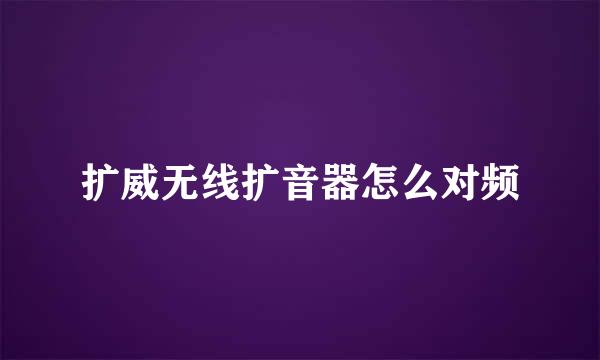 扩威无线扩音器怎么对频